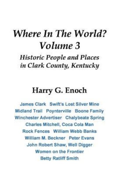 Cover for Harry Enoch · Where In The World? Volume 3, Historic People and Places in Clark County, Kentucky (Paperback Book) (2018)