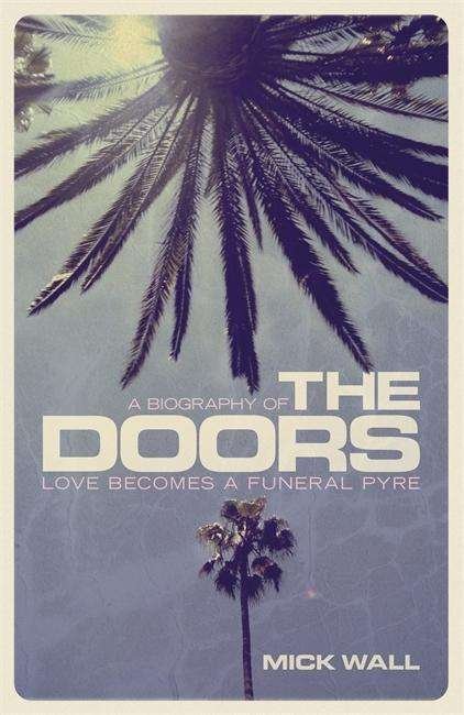 Love Becomes a Funeral Pyre: A Biography of The Doors - Mick Wall - Books - Orion Publishing Co - 9781409151241 - October 15, 2015