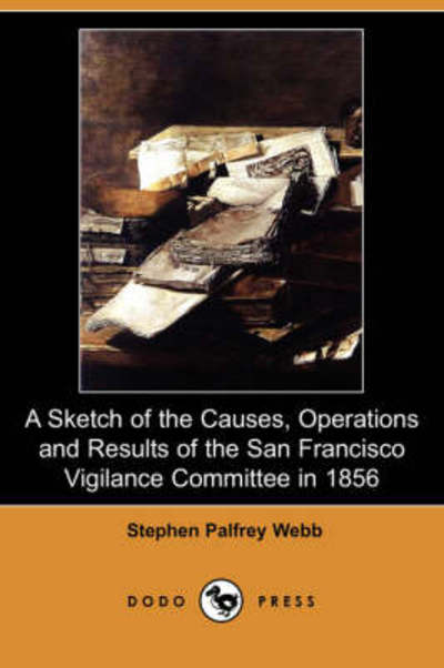 Cover for Stephen Palfrey Webb · A Sketch of the Causes, Operations and Results of the San Francisco Vigilance Committee in 1856 (Dodo Press) (Paperback Book) (2008)