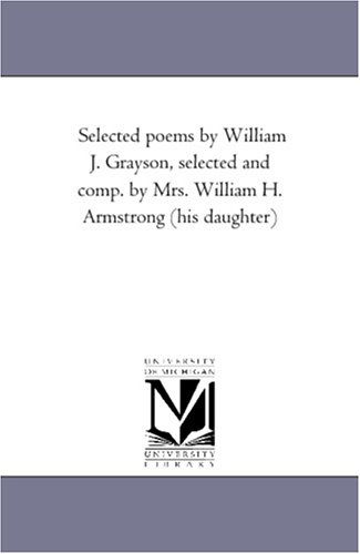 Cover for Michigan Historical Reprint Series · Selected Poems by William J. Grayson, Selected and Comp. by Mrs. William H. Armstrong (His Daughter) (Paperback Book) (2006)