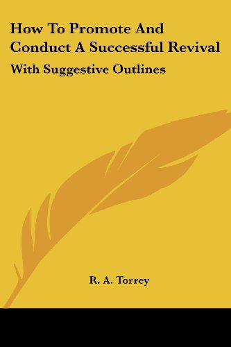 How to Promote and Conduct a Successful Revival: with Suggestive Outlines - R. A. Torrey - Books - Kessinger Publishing, LLC - 9781428635241 - July 9, 2006