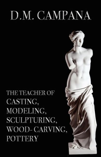 Cover for D. M. Campana · The Teacher of Casting, Modeling, Sculpturing, Woodcarving, Pottery (Paperback Book) (2011)