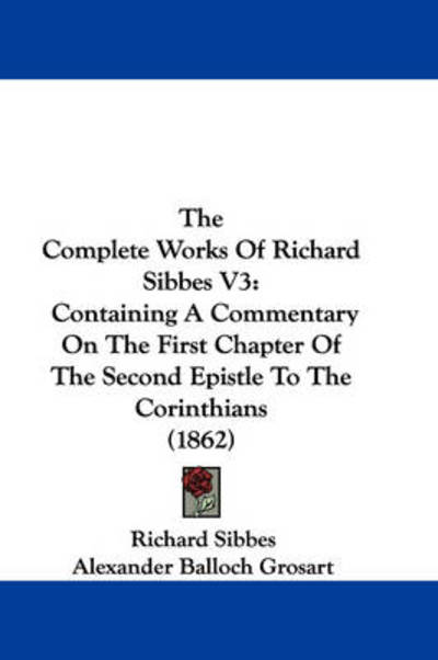 The Complete Works of Richard Sibbes V3: Containing a Commentary on the First Chapter of the Second Epistle to the Corinthians (1862) - Richard Sibbes - Books - Kessinger Publishing - 9781437420241 - December 22, 2008