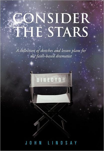 Consider the Stars: a Collection of Sketches and Lesson Plans for the Faith-based Dramatist - John Lindsay - Książki - Authorhouse - 9781468574241 - 24 kwietnia 2012