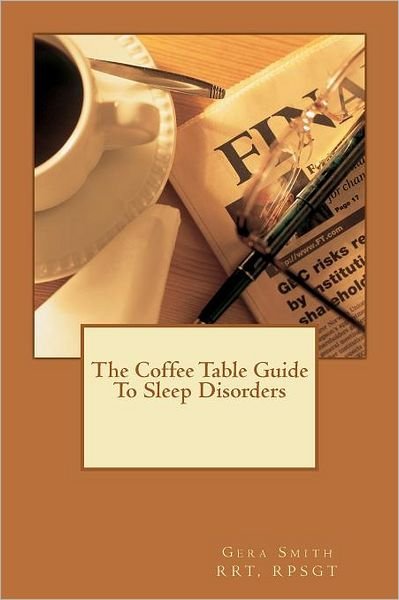 The Coffee Table Guide to Sleep Disorders - Gera Smith Rpsgt - Boeken - Createspace - 9781470058241 - 3 maart 2012