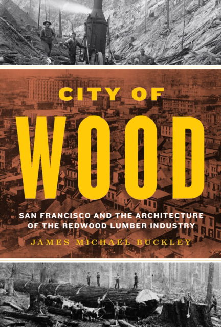 James Michael Buckley · City of Wood: San Francisco and the Architecture of the Redwood Lumber Industry (Hardcover Book) (2024)