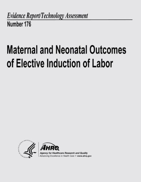Cover for U S Department of Heal Human Services · Maternal and Neonatal Outcomes of Elective Induction of Labor: Evidence Report / Technology Assessment Number 176 (Paperback Book) (2013)
