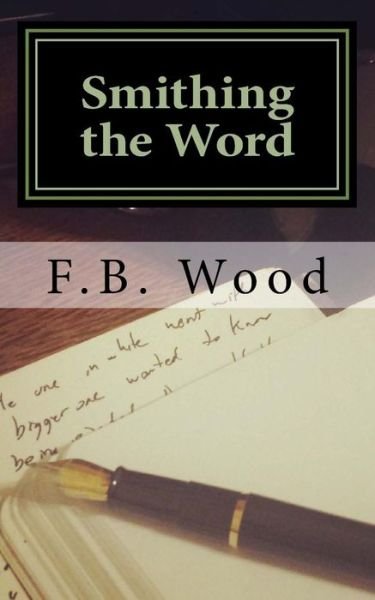 Cover for F B Wood · Smithing the Word: the Complete Published Works of F.b. Wood '98-'13 (Paperback Book) (2013)