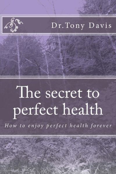 Cover for Tony Davis · The Secret to Perfect Health: How to Enjoy Perfect Health Forever (Paperback Book) (2014)