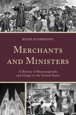 Cover for Kevin Schmiesing · Merchants and Ministers: A History of Businesspeople and Clergy in the United States (Hardcover Book) (2016)