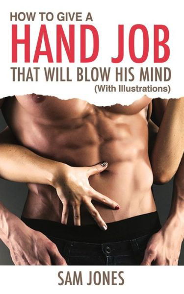 How to Give a Hand Job That Will Blow His Mind (With Illustrations) - Sam Jones - Böcker - Createspace - 9781500272241 - 16 juli 2014