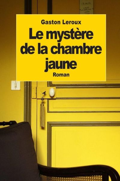 Le Mystere De La Chambre Jaune - Gaston Leroux - Books - Createspace - 9781502801241 - October 12, 2014