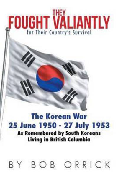 Cover for Bob Orrick · They Fought Valiantly for Their Country's Survival: the Korean War 25 June 1950 - 27 July 1953 As Remembered by South Koreans Living in British Columb (Paperback Book) (2015)