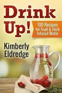Cover for Kimberly Eldredge · Drink Up! 100 Recipes for Fruit &amp; Herb Infused Water (Paperback Bog) (2015)