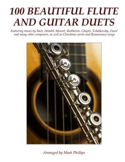 100 Beautiful Flute and Guitar Duets - Mark Phillips - Books - Createspace Independent Publishing Platf - 9781535344241 - July 18, 2016