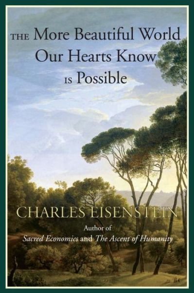 The More Beautiful World Our Hearts Know Is Possible - Charles Eisenstein - Kirjat - North Atlantic Books,U.S. - 9781583947241 - tiistai 5. marraskuuta 2013