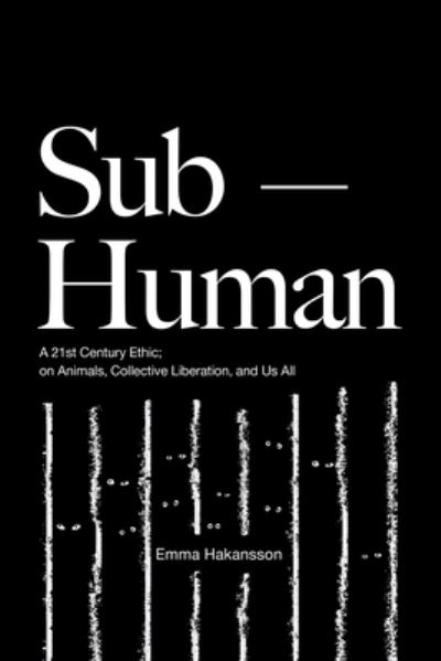 Cover for Hakansson, Emma (Emma Hakansson) · Sub-Human: A 21st-Century Ethic; on Animals, Collective Liberation, and Us All (Paperback Book) (2024)