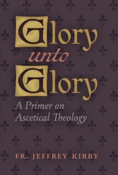 Glory Unto Glory - Fr. Jeffrey Kirby - Libros - Angelico Press - 9781621388241 - 23 de febrero de 2022