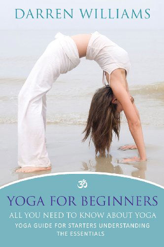 Cover for Darren Williams · Yoga for Beginners: All You Need to Know About Yoga: Yoga Guide for Starters Understanding the Essentials (Paperback Bog) (2013)