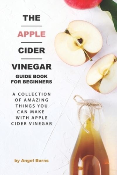 Cover for Angel Burns · The Apple Cider Vinegar Guide Book for Beginners (Taschenbuch) (2019)