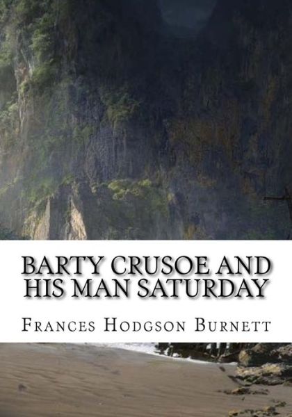 Barty Crusoe and His Man Saturday - Frances Hodgson Burnett - Books - Createspace Independent Publishing Platf - 9781724645241 - August 15, 2018