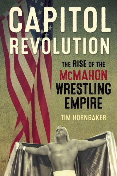 Capitol Revolution: The Rise of the McMahon Wrestling Empire - Tim Hornbaker - Książki - ECW Press,Canada - 9781770411241 - 17 marca 2015