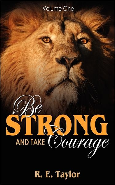 Cover for R. E. Taylor · Be Strong and Take Courage: Volume One (Paperback Book) (2011)