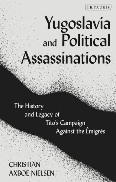 Cover for Christian Axboe Nielsen · Yugoslavia and Political Assassinations: The History and Legacy of Tito’s Campaign Against the Emigres (Inbunden Bok) (2020)