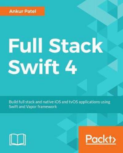Hands-On Full-Stack Development with Swift: Develop full-stack web and native mobile applications using Swift and Vapor - Ankur Patel - Books - Packt Publishing Limited - 9781788625241 - March 28, 2018