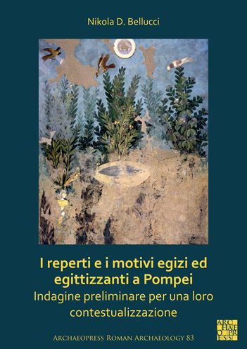 I reperti e i motivi egizi ed egittizzanti a Pompei: Indagine preliminare per una loro contestualizzazione - Archaeopress Roman Archaeology - Bellucci, Nikola D. (Researcher, University of Bern) - Books - Archaeopress - 9781789699241 - October 21, 2021