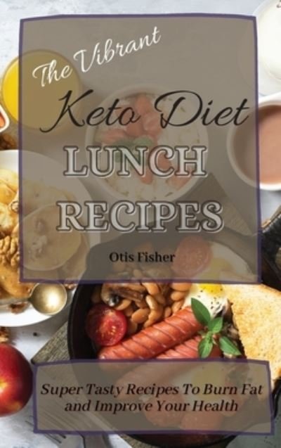 Cover for Otis Fisher · The Vibrant Keto Diet Lunch Recipes: Super Tasty Recipes To Burn Fat and Improve Your Health (Hardcover Book) (2021)
