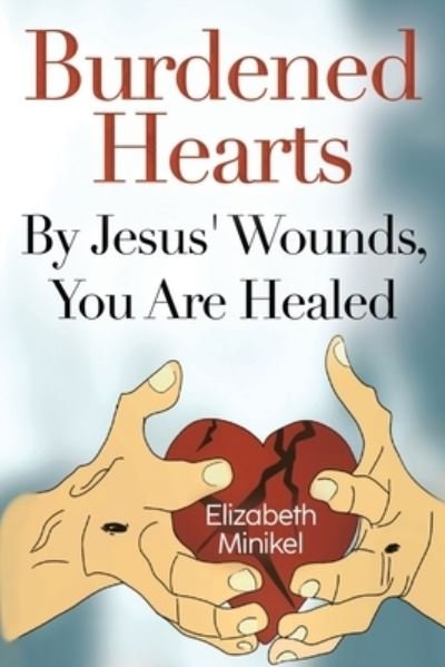 Elizabeth Minikel · Burdened Hearts By Jesus’ Wounds, You are Healed (Paperback Book) (2024)