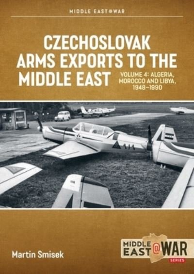 Cover for Martin Smisek · Czechoslovak Arms Exports to the Middle East, Volume 4: Iran, Iraq, Yemen Arab Republic and the People's Democratic Republic of Yemen 1948-1989 - Middle East@War (Pocketbok) (2023)