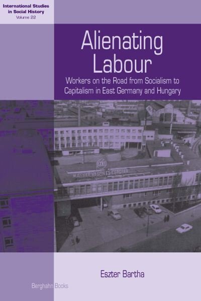 Cover for Eszter Bartha · Alienating Labour: Workers on the Road from Socialism to Capitalism in East Germany and Hungary - International Studies in Social History (Paperback Book) (2023)