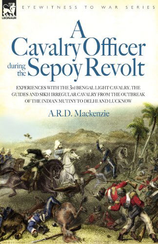 Cover for A. R. D. Mackenzie · A   Cavalry Officer During the Sepoy Revolt - Experiences with the 3rd Bengal Light Cavalry, the Guides and Sikh Irregular Cavalry from the Outbreak O (Paperback Book) (2006)