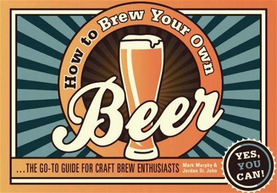How to Brew Your Own Beer: The Go-to Guide for Craft Brew Enthusiasts - Mark Murphy - Bøger - HarperCollins Publishers - 9781909396241 - 5. september 2013