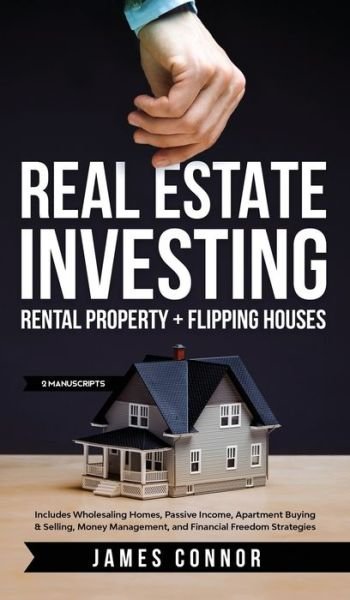 Cover for James Connor · Real Estate Investing: Rental Property + Flipping Houses (2 Manuscripts): Includes Wholesaling Homes, Passive Income, Apartment Buying &amp; Selling, Money Management, and Financial Freedom Strategies (Gebundenes Buch) (2020)
