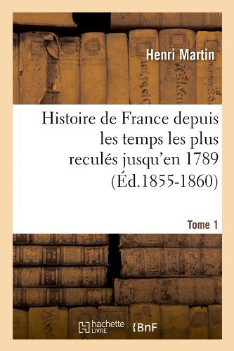 Cover for Henri Martin · Histoire De France Depuis Les Temps Les Plus Recules Jusqu'en 1789. Tome 1 (Ed.1855-1860) (French Edition) (Paperback Book) [French edition] (2012)
