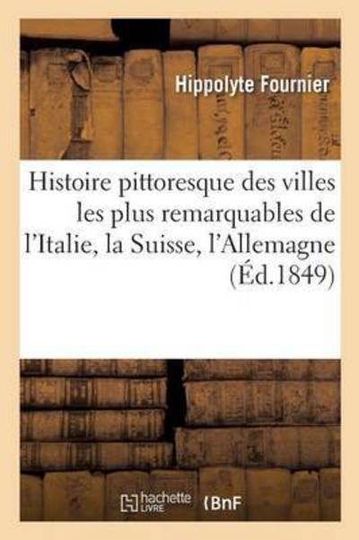 Cover for Hippolyte Fournier · Histoire Pittoresque Des Villes Les Plus Remarquables de l'Italie, La Suisse, l'Allemagne, La Russie (Paperback Book) (2016)
