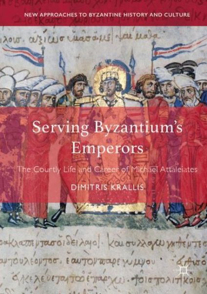 Cover for Dimitris Krallis · Serving Byzantium's Emperors: The Courtly Life and Career of Michael Attaleiates - New Approaches to Byzantine History and Culture (Hardcover Book) [2019 edition] (2019)