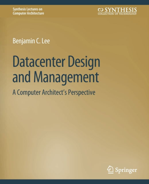 Cover for Benjamin C. Lee · Datacenter Design and Management: A Computer Architect’s Perspective - Synthesis Lectures on Computer Architecture (Paperback Book) (2016)