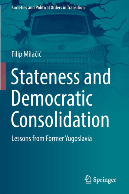 Cover for Filip Milacic · Stateness and Democratic Consolidation: Lessons from Former Yugoslavia - Societies and Political Orders in Transition (Paperback Book) [2022 edition] (2023)