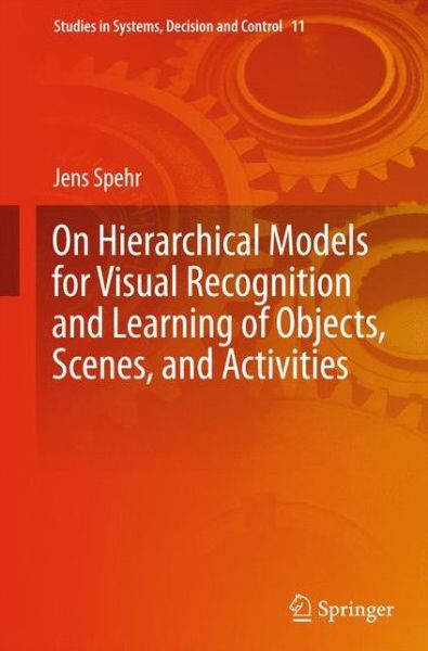 On Hierarchical Models for Visual Recognition and Learning of Objects, Scenes, and Activities - Studies in Systems, Decision and Control - Jens Spehr - Books - Springer International Publishing AG - 9783319113241 - December 3, 2014