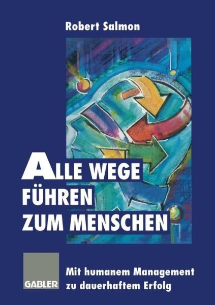 Cover for Robert Salmon · Alle Wege Fuhren Zum Menschen: Mit Humanem Management Zu Dauerhaftem Erfolg (Taschenbuch) [Softcover Reprint of the Original 1st 1996 edition] (2014)