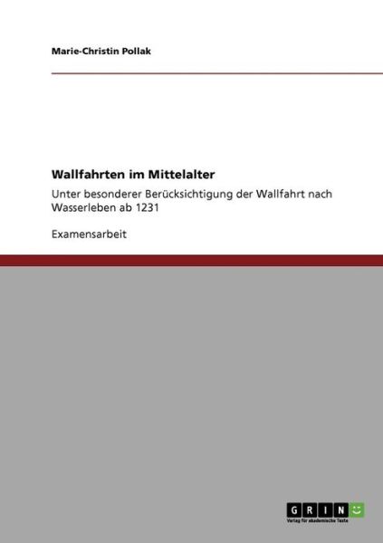 Wallfahrten im Mittelalter: Unter besonderer Berucksichtigung der Wallfahrt nach Wasserleben ab 1231 - Marie-Christin Pollak - Books - Grin Verlag - 9783638951241 - June 21, 2008