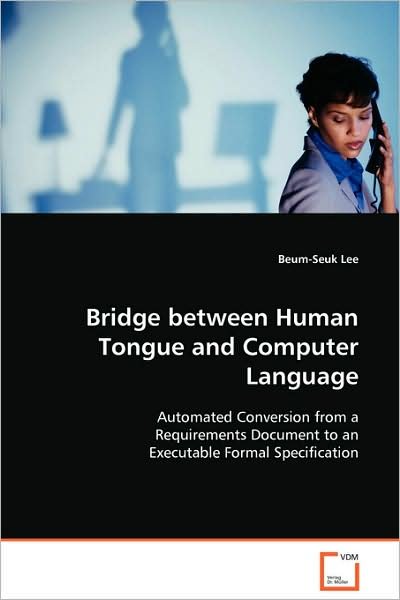 Bridge Between Human Tongue and Computer Language: Automated Conversion from a Requirements Document to an Executable Formal Specification - Beum-seuk Lee - Bøger - VDM Verlag - 9783639079241 - 25. september 2008