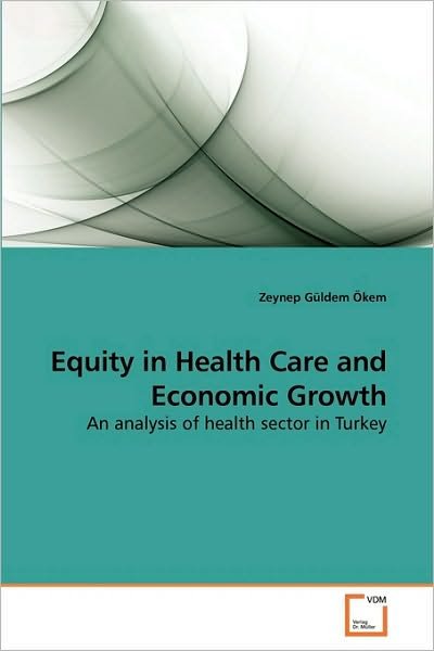 Cover for Zeynep Güldem Ökem · Equity in Health Care and Economic Growth: an Analysis of Health Sector in Turkey (Pocketbok) (2010)