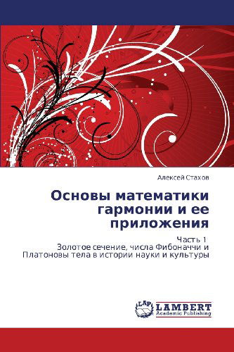 Cover for Aleksey Stakhov · Osnovy Matematiki Garmonii I Ee Prilozheniya: Chast' 1   Zolotoe Sechenie, Chisla Fibonachchi I   Platonovy Tela V Istorii Nauki I Kul'tury (Paperback Book) [Russian edition] (2012)