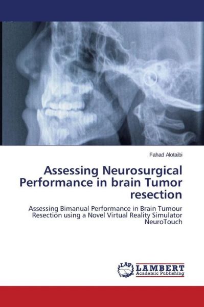 Cover for Fahad Alotaibi · Assessing Neurosurgical Performance in Brain Tumor Resection: Assessing Bimanual Performance in Brain Tumour Resection Using a Novel Virtual Reality Simulator Neurotouch (Taschenbuch) (2014)