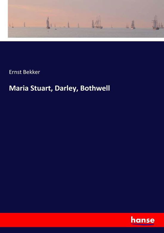 Cover for Ernst Bekker · Maria Stuart, Darley, Bothwell (Paperback Book) (2017)